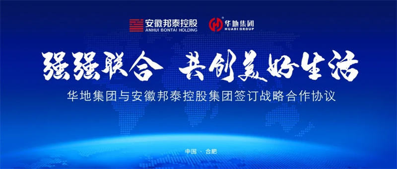 強強聯(lián)合，共創(chuàng)美好生活丨華地集團與安徽邦泰控股集團簽訂戰(zhàn)略合作協(xié)議！