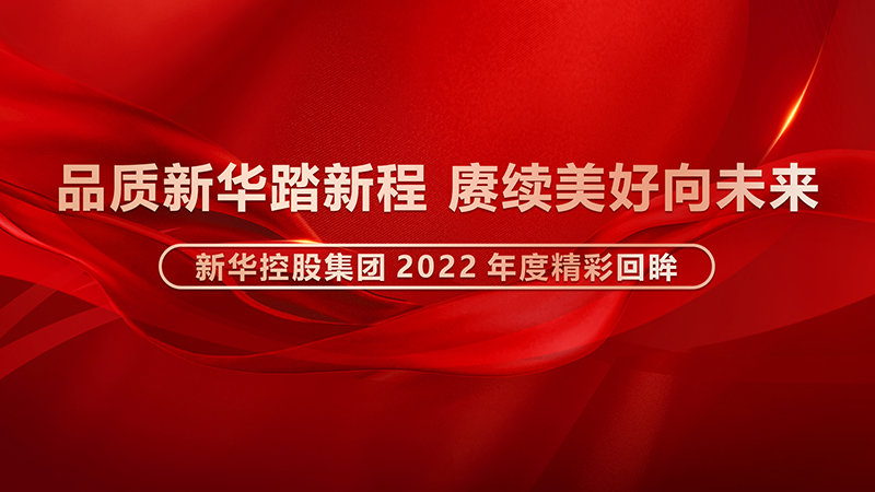 品質(zhì)新華踏新程，賡續(xù)美好向未來 ——新華控股集團2022年度精彩回眸